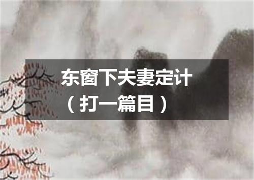 东窗下夫妻定计（打一篇目）