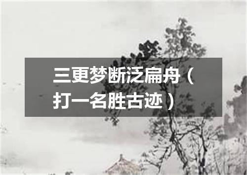 三更梦断泛扁舟（打一名胜古迹）