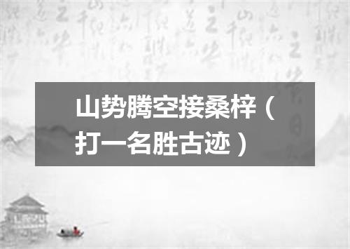 山势腾空接桑梓（打一名胜古迹）