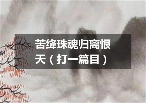 苦绛珠魂归离恨天（打一篇目）