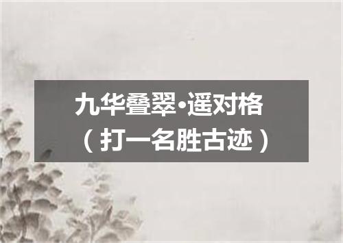 九华叠翠·遥对格（打一名胜古迹）