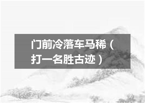 门前冷落车马稀（打一名胜古迹）