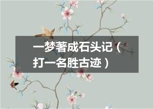 一梦著成石头记（打一名胜古迹）