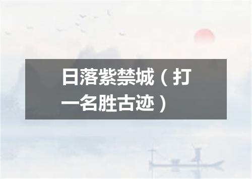 日落紫禁城（打一名胜古迹）