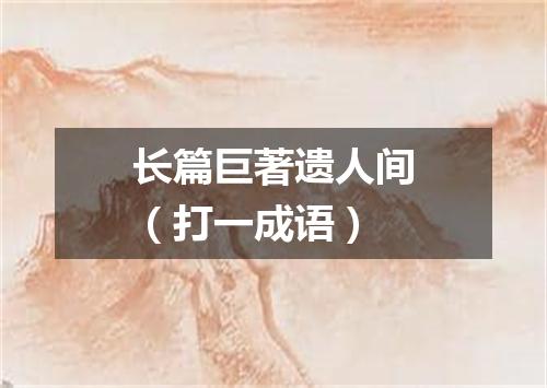 长篇巨著遗人间（打一成语）