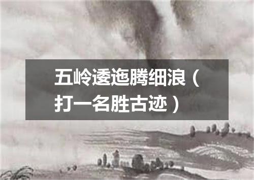 五岭逶迤腾细浪（打一名胜古迹）