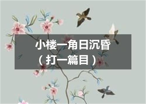 小楼一角日沉昏（打一篇目）