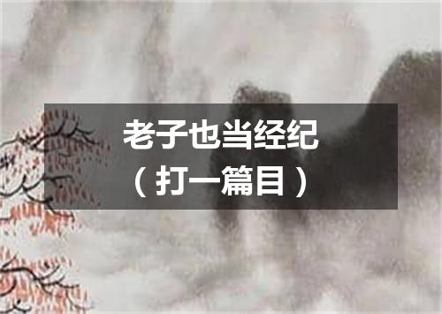 老子也当经纪（打一篇目）