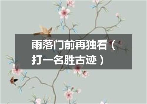 雨落门前再独看（打一名胜古迹）