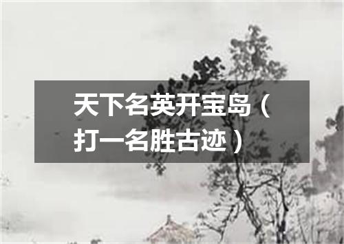 天下名英开宝岛（打一名胜古迹）