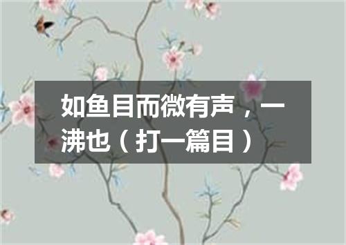 如鱼目而微有声，一沸也（打一篇目）