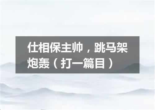 仕相保主帅，跳马架炮轰（打一篇目）