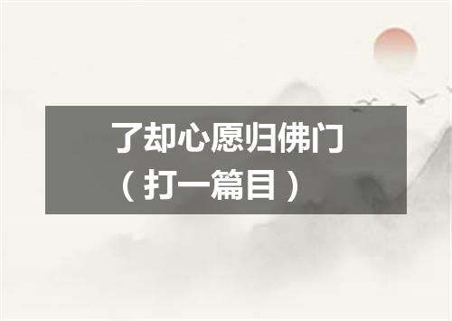 了却心愿归佛门（打一篇目）