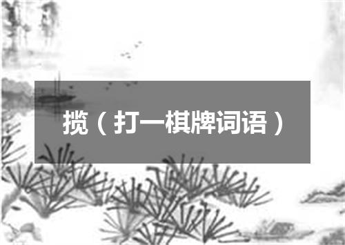 揽（打一棋牌词语）