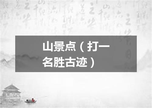 山景点（打一名胜古迹）