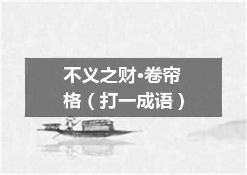 不义之财·卷帘格（打一成语）