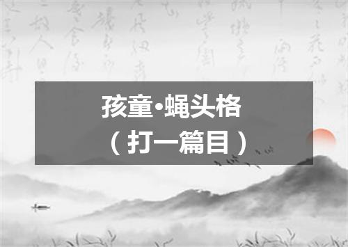 孩童·蝇头格（打一篇目）