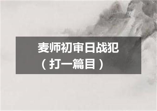 麦师初审日战犯（打一篇目）