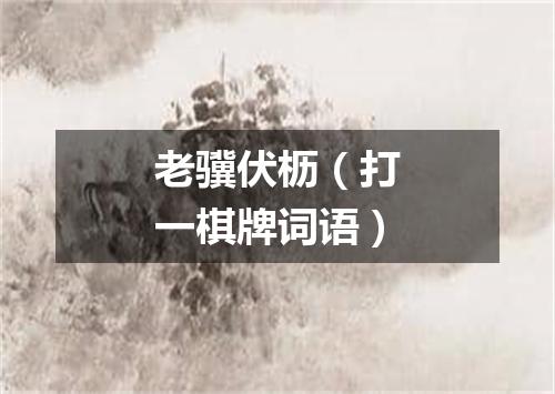 老骥伏枥（打一棋牌词语）