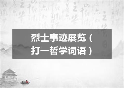 烈士事迹展览（打一哲学词语）