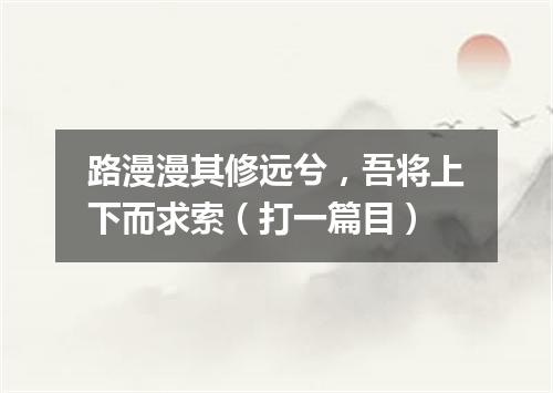 路漫漫其修远兮，吾将上下而求索（打一篇目）