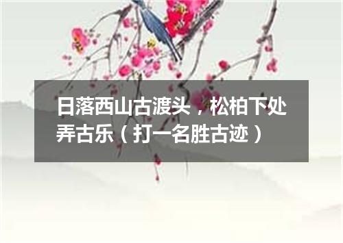 日落西山古渡头，松柏下处弄古乐（打一名胜古迹）