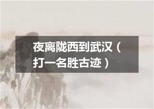 夜离陇西到武汉（打一名胜古迹）