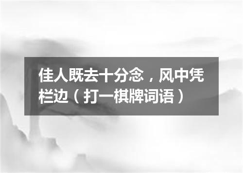 佳人既去十分念，风中凭栏边（打一棋牌词语）