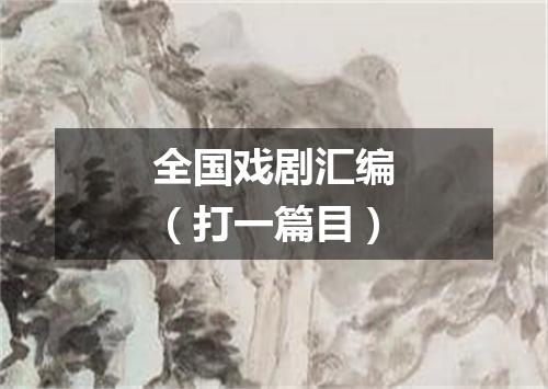 全国戏剧汇编（打一篇目）