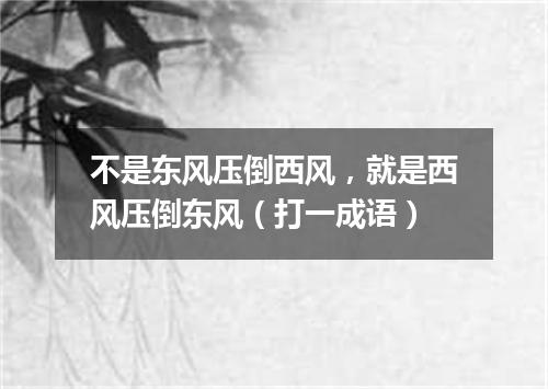 不是东风压倒西风，就是西风压倒东风（打一成语）