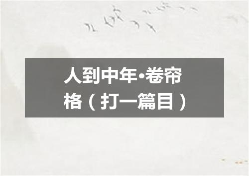 人到中年·卷帘格（打一篇目）