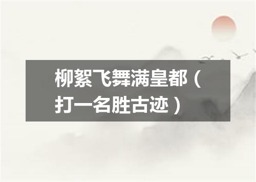 柳絮飞舞满皇都（打一名胜古迹）