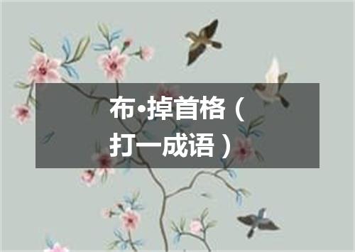 布·掉首格（打一成语）