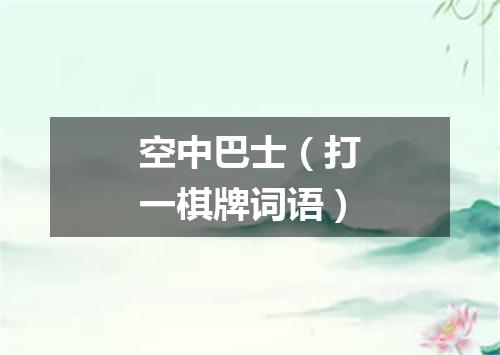 空中巴士（打一棋牌词语）