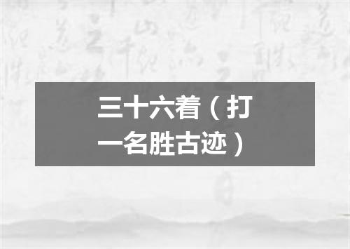 三十六着（打一名胜古迹）