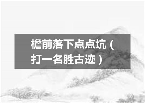 檐前落下点点坑（打一名胜古迹）