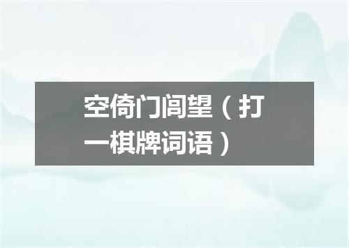 空倚门闾望（打一棋牌词语）