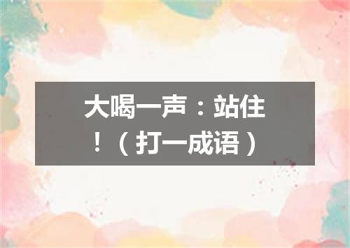 大喝一声：站住！（打一成语）