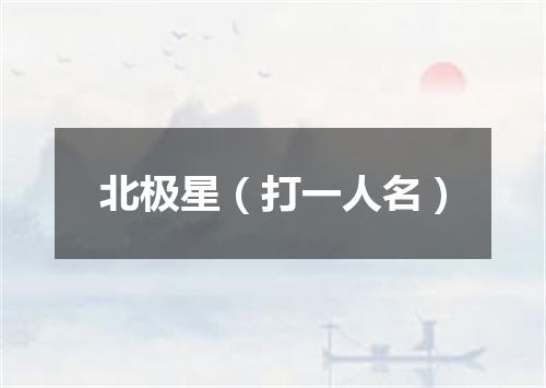 北极星（打一人名）