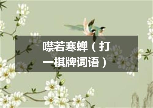 噤若寒蝉（打一棋牌词语）