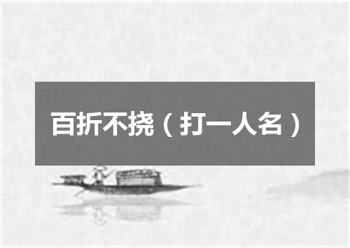 百折不挠（打一人名）