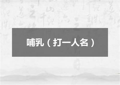 哺乳（打一人名）