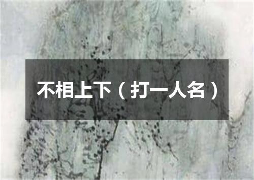 不相上下（打一人名）