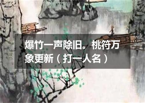 爆竹一声除旧。桃符万象更新（打一人名）