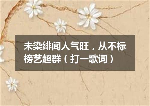 未染绯闻人气旺，从不标榜艺超群（打一歌词）