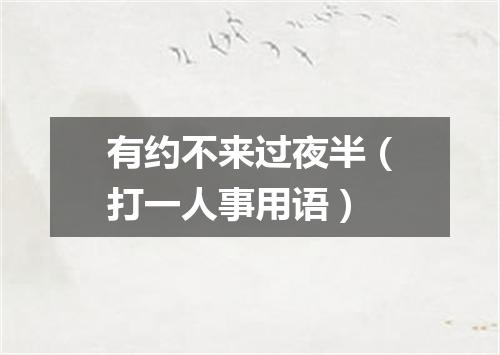 有约不来过夜半（打一人事用语）
