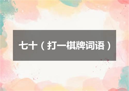 七十（打一棋牌词语）