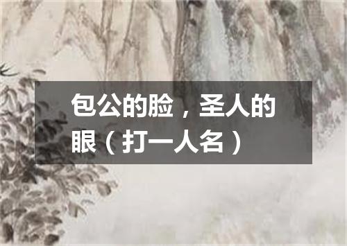 包公的脸，圣人的眼（打一人名）