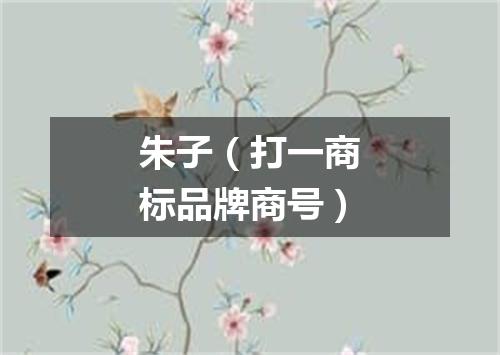 朱子（打一商标品牌商号）