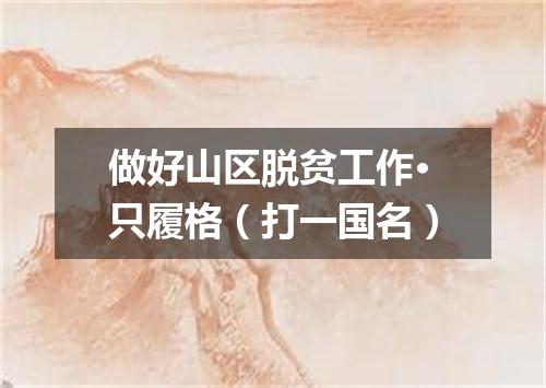 做好山区脱贫工作·只履格（打一国名）